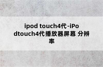 ipod touch4代-iPodtouch4代播放器屏幕 分辨率